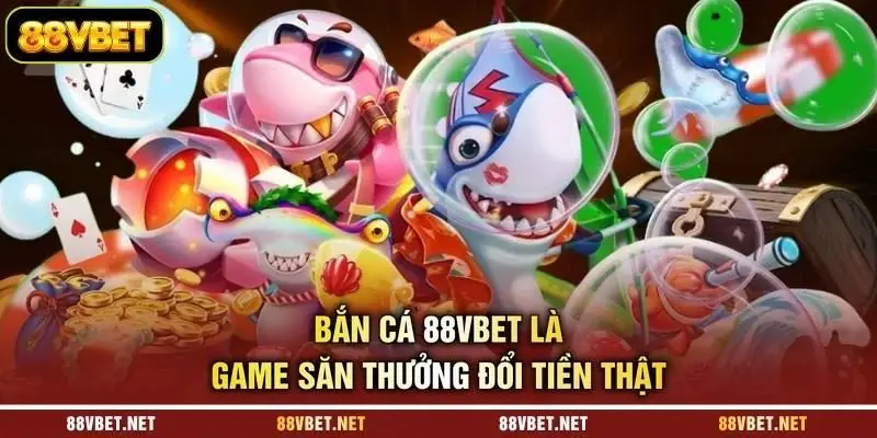 Bắn cá 88VBET là game săn thưởng đổi tiền thật