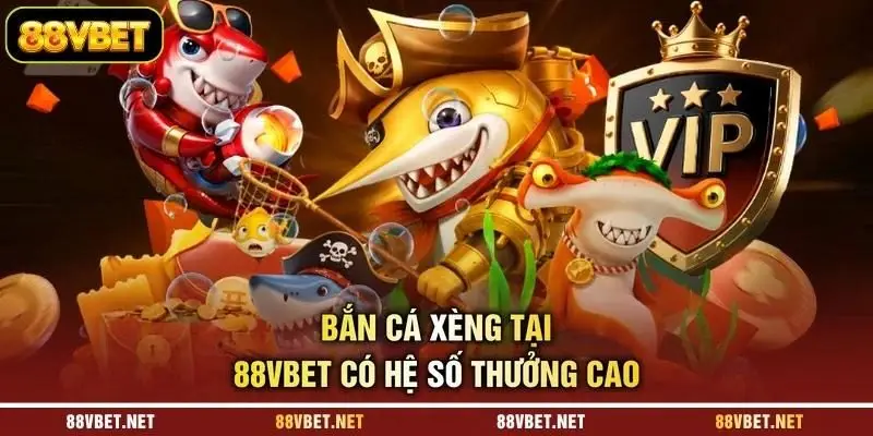 Bắn cá xèng tại 88VBET có hệ số thưởng cao