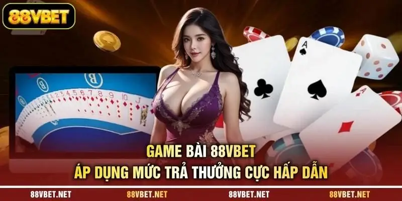 Game bài 88VBET áp dụng mức trả thưởng cực hấp dẫn