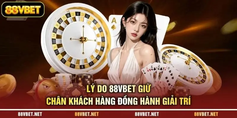Lý do 88VBET giữ chân khách hàng đồng hành giải trí