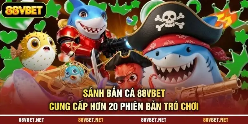 Sảnh bắn cá 88VBET cung cấp hơn 20 phiên bản trò chơi