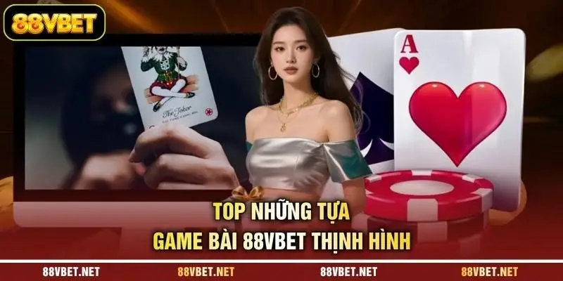 Top những tựa game bài 88VBET thịnh hình