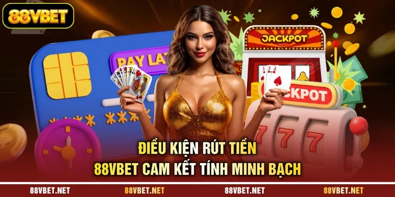 Điều kiện rút tiền 88VBET cam kết tính minh bạch