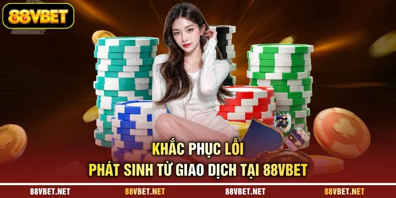 Khắc phục lỗi phát sinh từ giao dịch tại 88VBET